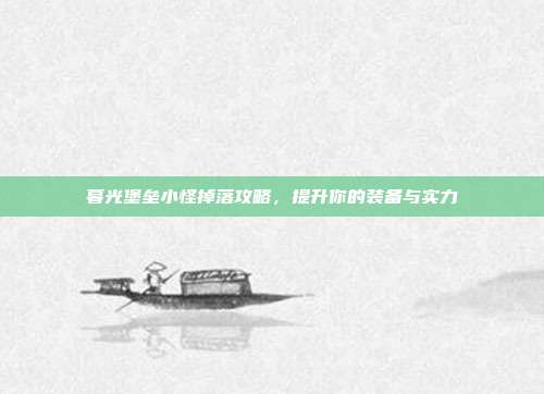 暮光堡垒小怪掉落攻略，提升你的装备与实力