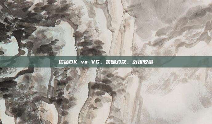 揭秘DK vs VG,策略对决,战术较量