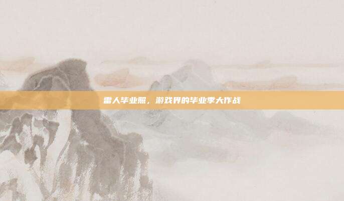 雷人毕业照,游戏界的毕业季大作战
