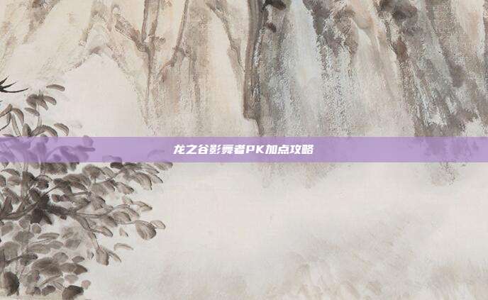 龙之谷影舞者PK加点攻略