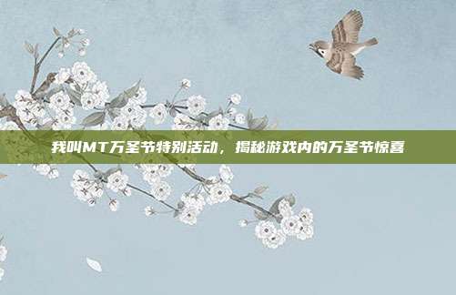 我叫MT万圣节特别活动，揭秘游戏内的万圣节惊喜