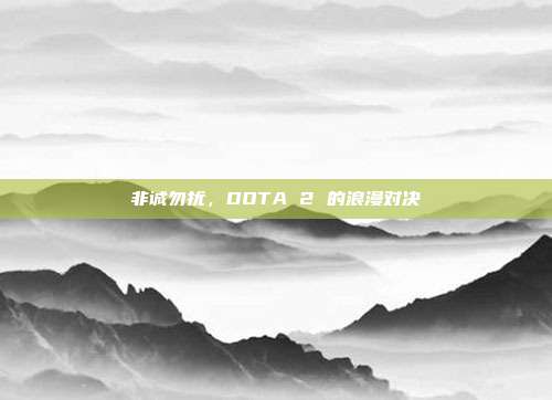 非诚勿扰,DOTA 2 的浪漫对决