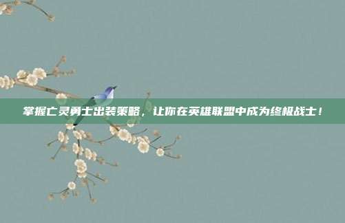 掌握亡灵勇士出装策略，让你在英雄联盟中成为终极战士！