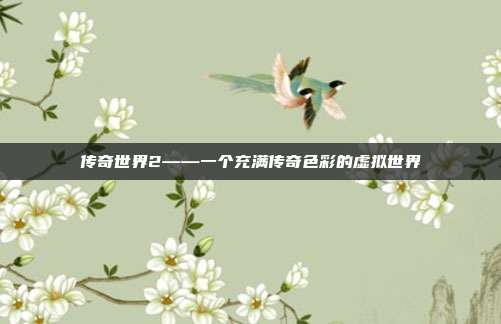 传奇世界2——一个充满传奇色彩的虚拟世界