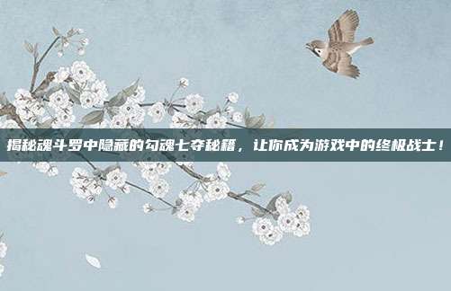 揭秘魂斗罗中隐藏的勾魂七夺秘籍,让你成为游戏中的终极战士!