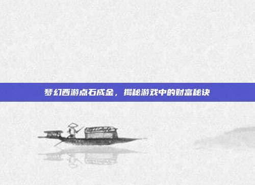 梦幻西游点石成金，揭秘游戏中的财富秘诀
