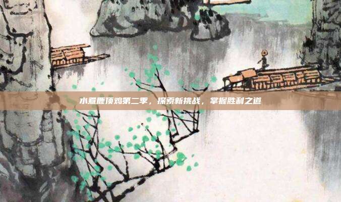 水煮鹿顶鸡第二季,探索新挑战,掌握胜利之道