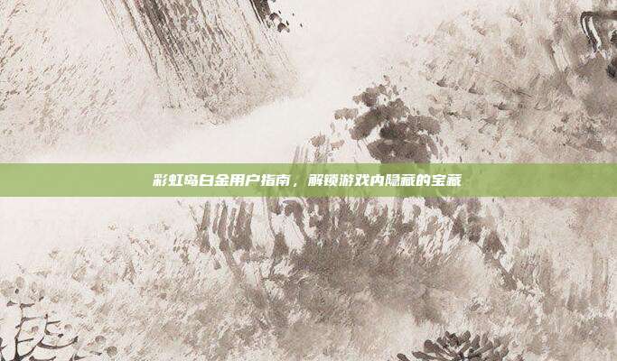 彩虹岛白金用户指南,解锁游戏内隐藏的宝藏