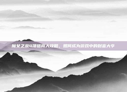 魔女之泉4项链商人攻略,如何成为游戏中的财富大亨
