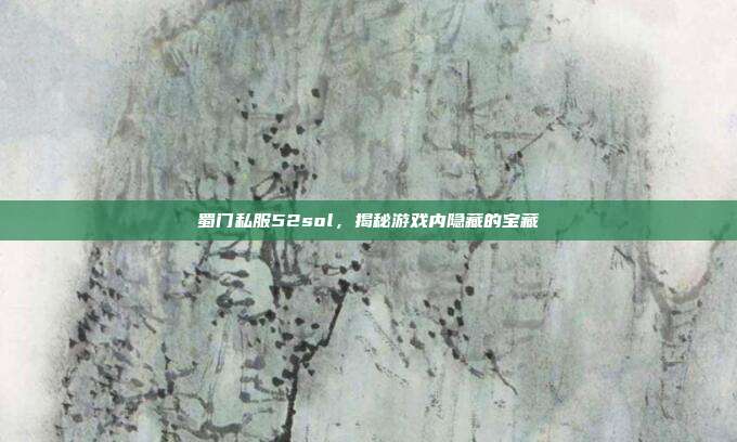 蜀门私服52sol,揭秘游戏内隐藏的宝藏