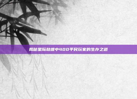 揭秘星际劫难中400平民玩家的生存之道