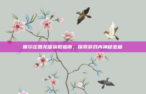 摩尔庄园龙蛋获取指南,探索游戏内神秘宝藏