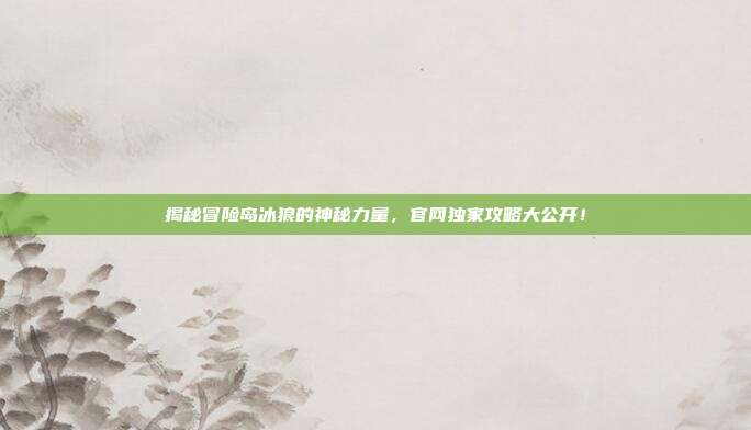 揭秘冒险岛冰狼的神秘力量，官网独家攻略大公开！