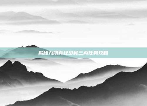 揭秘九阴真经少林三内任务攻略