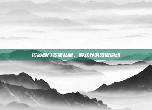揭秘蜀门变态私服，游戏界的暗流涌动