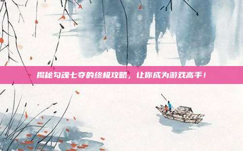 揭秘勾魂七夺的终极攻略,让你成为游戏高手!