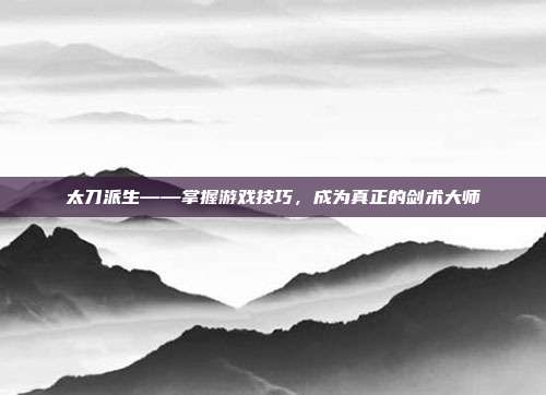 太刀派生——掌握游戏技巧,成为真正的剑术大师