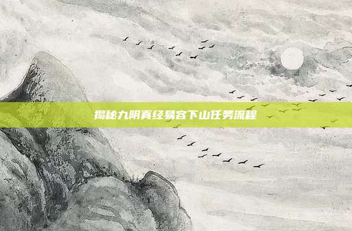 揭秘九阴真经易容下山任务流程