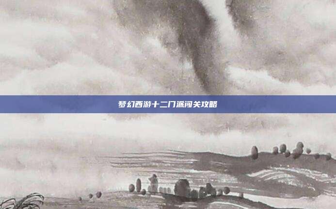 梦幻西游十二门派闯关攻略