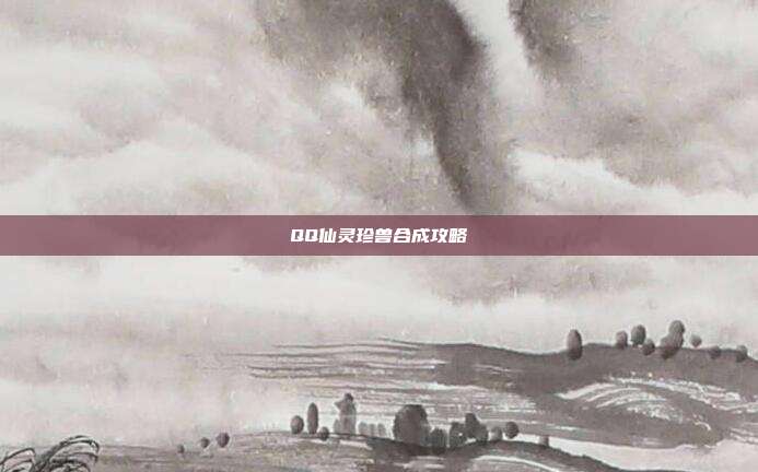 QQ仙灵珍兽合成攻略