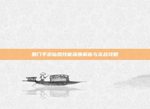 蜀门手游仙器技能深度解析与实战攻略