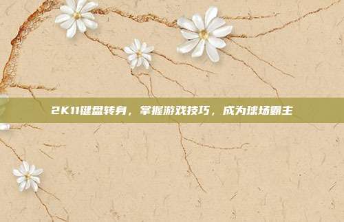 2K11键盘转身,掌握游戏技巧,成为球场霸主