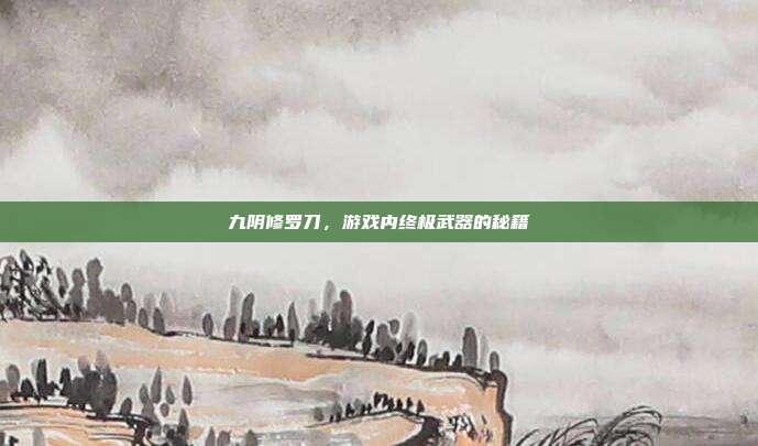 九阴修罗刀,游戏内终极武器的秘籍