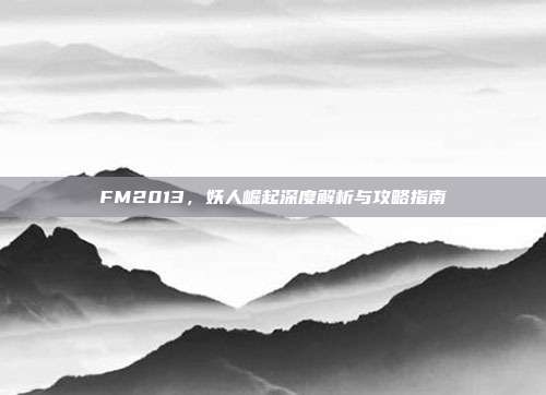 FM2013，妖人崛起深度解析与攻略指南