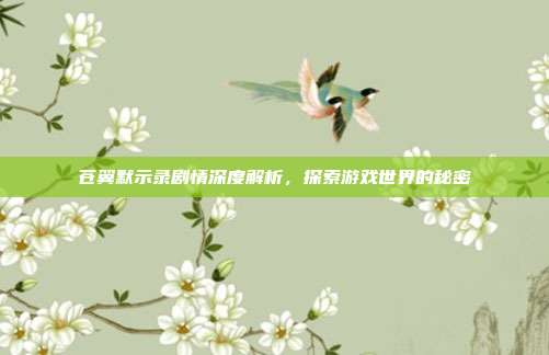 苍翼默示录剧情深度解析,探索游戏世界的秘密