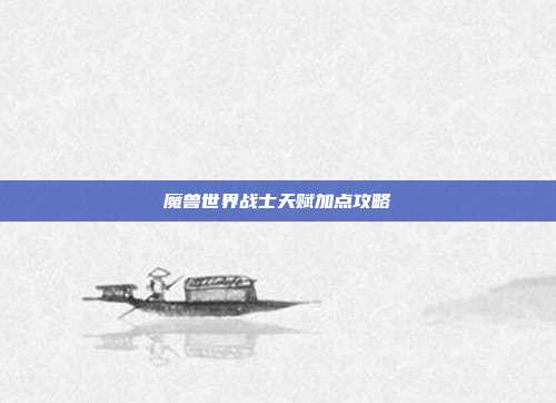 魔兽世界战士天赋加点攻略