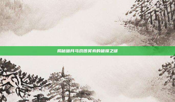 揭秘暗月马戏团奖券的破损之谜