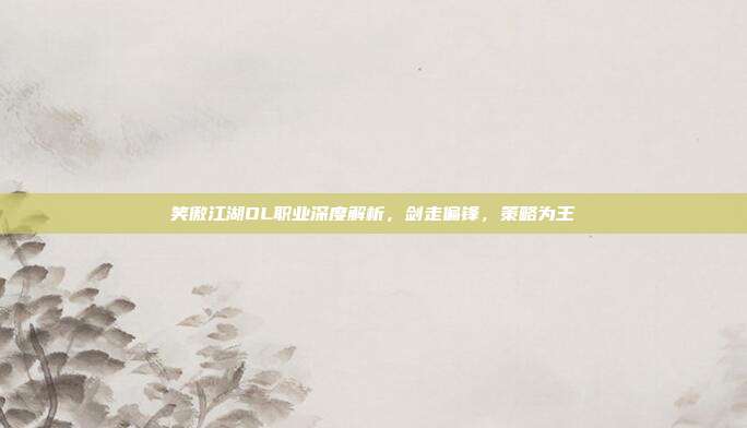 笑傲江湖OL职业深度解析,剑走偏锋,策略为王