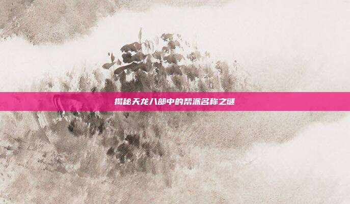 揭秘天龙八部中的帮派名称之谜