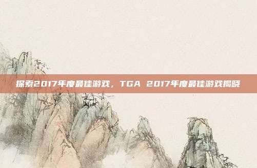 探索2017年度最佳游戏,TGA 2017年度最佳游戏揭晓