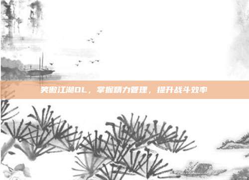 笑傲江湖OL,掌握精力管理,提升战斗效率