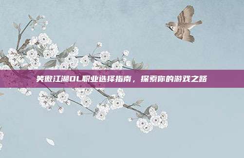 笑傲江湖OL职业选择指南,探索你的游戏之路
