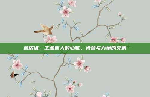 合成塔，工业巨人的心脏，诗意与力量的交响