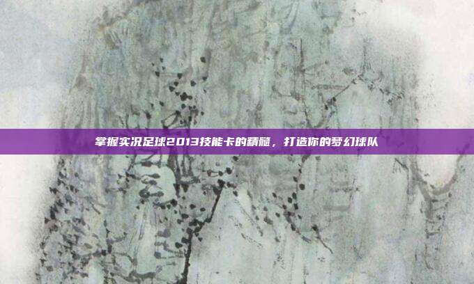 掌握实况足球2013技能卡的精髓，打造你的梦幻球队