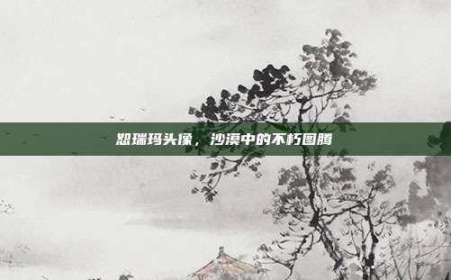恕瑞玛头像，沙漠中的不朽图腾