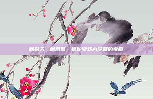 新破天一剑窝窝，揭秘游戏内隐藏的宝藏