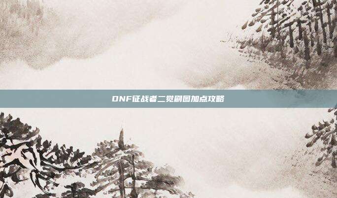 DNF征战者二觉刷图加点攻略
