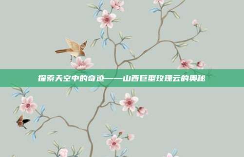 探索天空中的奇迹——山西巨型玫瑰云的奥秘
