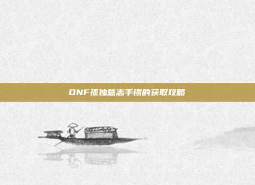 DNF孤独意志手镯的获取攻略