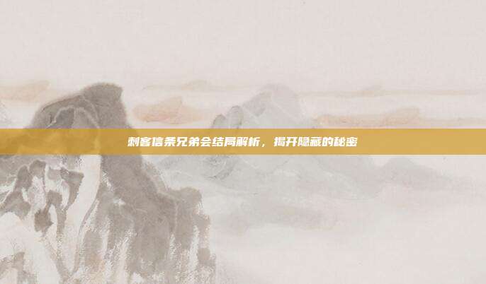 刺客信条兄弟会结局解析，揭开隐藏的秘密