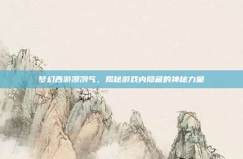 梦幻西游凛冽气,揭秘游戏内隐藏的神秘力量