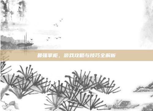 最强掌柜,游戏攻略与技巧全解析