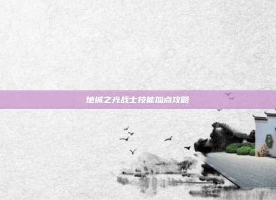 地城之光战士技能加点攻略