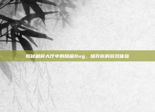 揭秘破碎大厅中的隐藏Bug,提升你的游戏体验