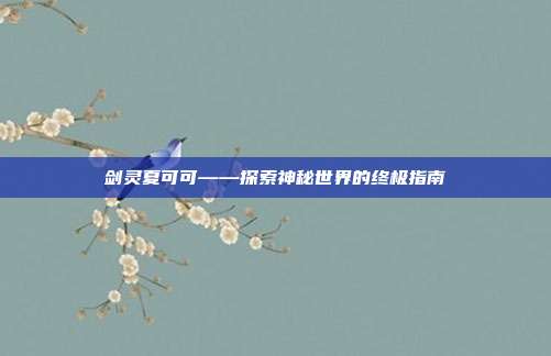 剑灵夏可可——探索神秘世界的终极指南