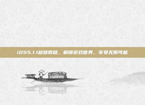 iOS5.1.1越狱教程，解锁游戏世界，享受无限可能